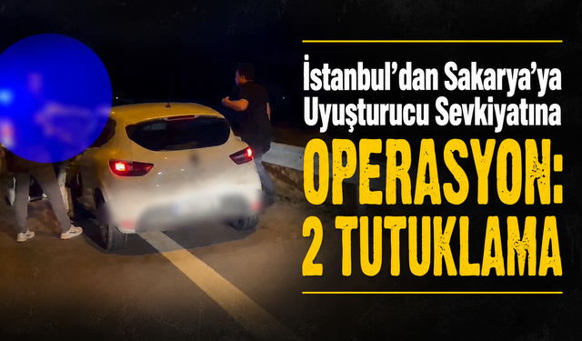 İstanbul’dan Sakarya’ya Uyuşturucu Sevkiyatına Operasyon: 2 Tutuklama
