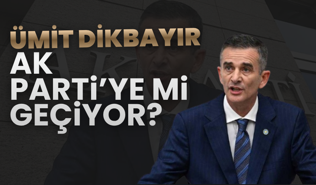 Ümit Dikbayır AK Parti’ye mi geçiyor?