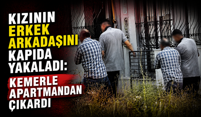 Kızının Erkek Arkadaşını Kapıda Yakaladı: Kemerle Apartmandan Çıkardı