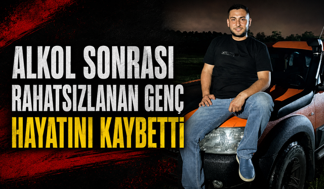 Alkol sonrası rahatsızlanan genç hayatını kaybetti