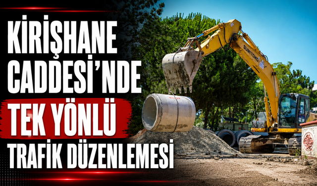Kirişhane Caddesi’nde Tek Yönlü Trafik Düzenlemesi: Çalışmalar 16 Ağustos’a Kadar Sürecek