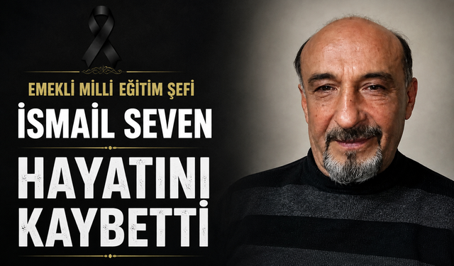 Emekli Milli Eğitim Şefi İsmail Seven hayatını kaybetti