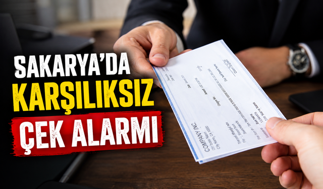 Sakarya’da karşılıksız çek alarmı