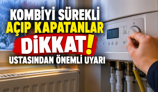 Kombiyi sürekli açıp kapatanlar dikkat: Ustasından önemli uyarı