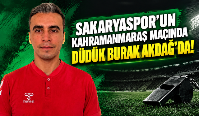 Sakaryaspor’un Kahramanmaraş maçında düdük Burak Akdağ’da!