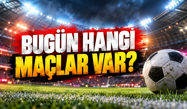 Bugün hangi maçlar var? Futbolseverleri dopdolu bir program bekliyor