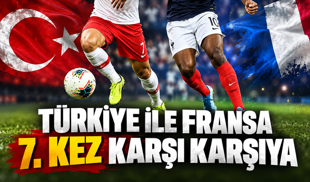 Türkiye ile Fransa 7. kez karşı karşıya