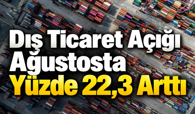 Dış Ticaret Açığı Ağustosta Yüzde 22,3 Arttı