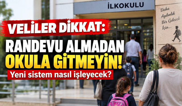 Veliler dikkat: Randevu almadan okula gitmeyin! Yeni sistem nasıl işleyecek?