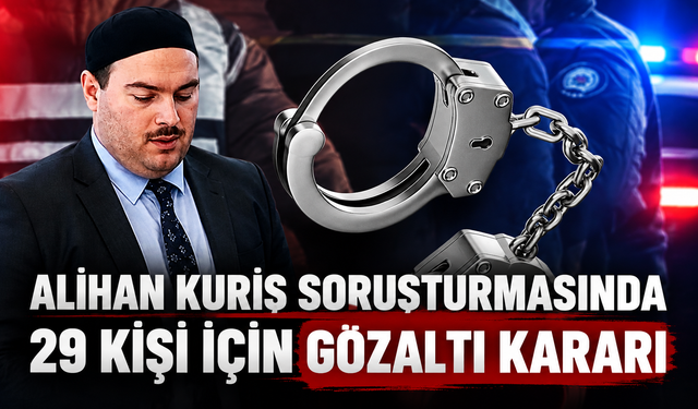 Alihan Kuriş soruşturmasında yeni operasyon: 29 gözaltı kararı, 23 şirkete kayyım