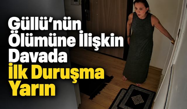 Güllü’nün Ölümüne İlişkin Davada İlk Duruşma Yarın