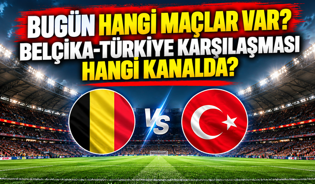 Bugün hangi maçlar var?  Belçika-Türkiye karşılaşması hangi kanalda?