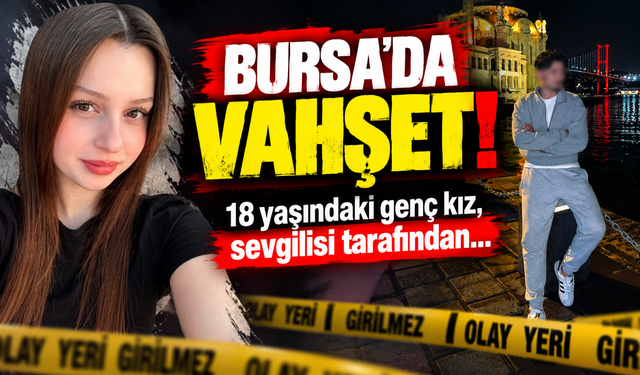 Bursa’da vahşet: 18 yaşındaki Gökçe, tartıştığı sevgilisi tarafından öldürüldü