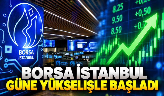 Borsa İstanbul Güne Yükselişle Başladı