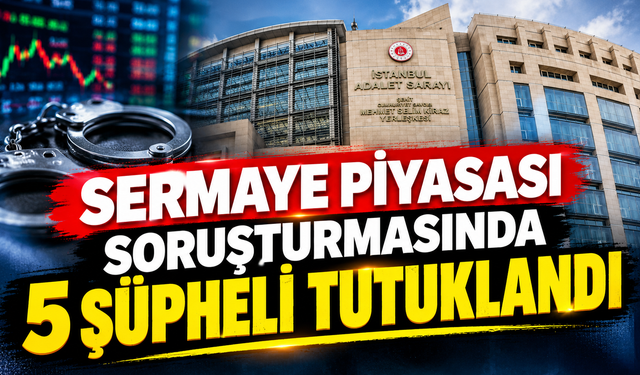 Sermaye piyasası soruşturmasında 5 şüpheli tutuklandı