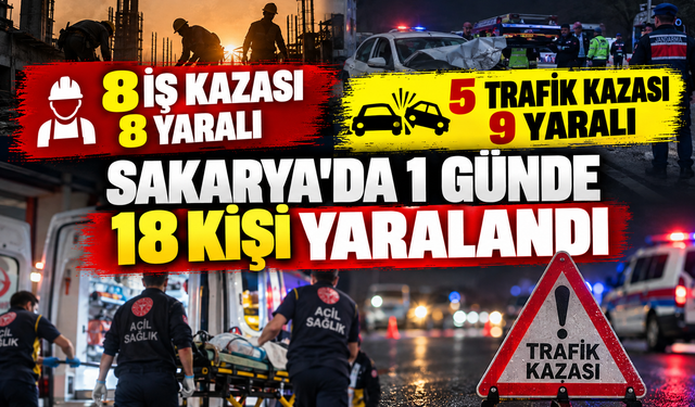 Sakarya’da 1 günde 8 iş kazası, 5 trafik kazası: 18 kişi yaralandı