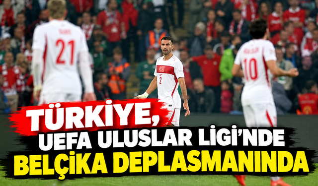 Türkiye, UEFA Uluslar Ligi’nde Belçika deplasmanında