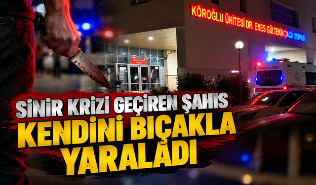 Sinir krizi geçiren şahıs kendini bıçakla yaraladı