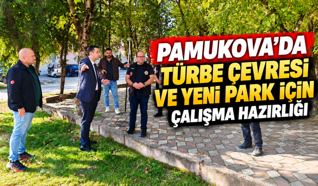 Pamukova'da türbe çevresi ve yeni park için çalışma hazırlığı