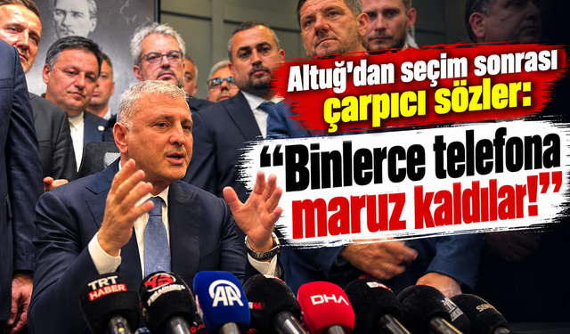 Altuğ'dan seçim sonrası çarpıcı sözler: “Binlerce telefona maruz kaldılar!”