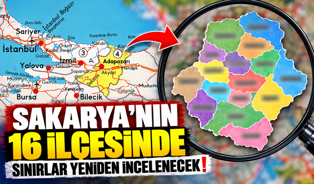 Sakarya'nın 16 ilçesinde sınırlar yeniden incelenecek!