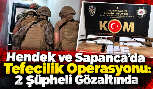 Hendek ve Sapanca’da Tefecilik Operasyonu: 2 Şüpheli Gözaltında