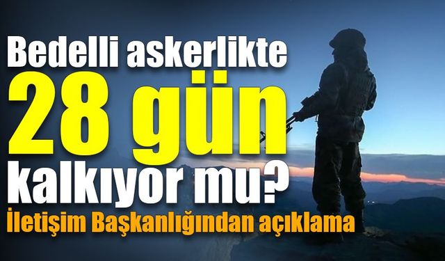 Bedelli askerlikte 28 gün kalkıyor mu? İletişim Başkanlığından açıklama