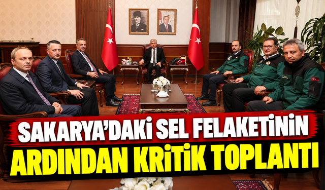 Sakarya'daki sel felaketinin ardından kritik toplantı