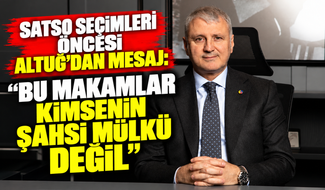 SATSO seçimleri öncesi Altuğ'dan mesaj: "Bu makamlar kimsenin şahsi mülkü değil"