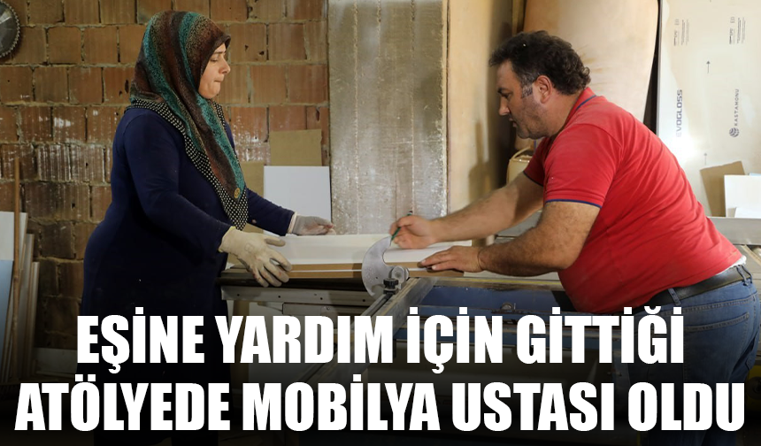 Eşine yardım için gittiği atölyede mobilya ustası oldu