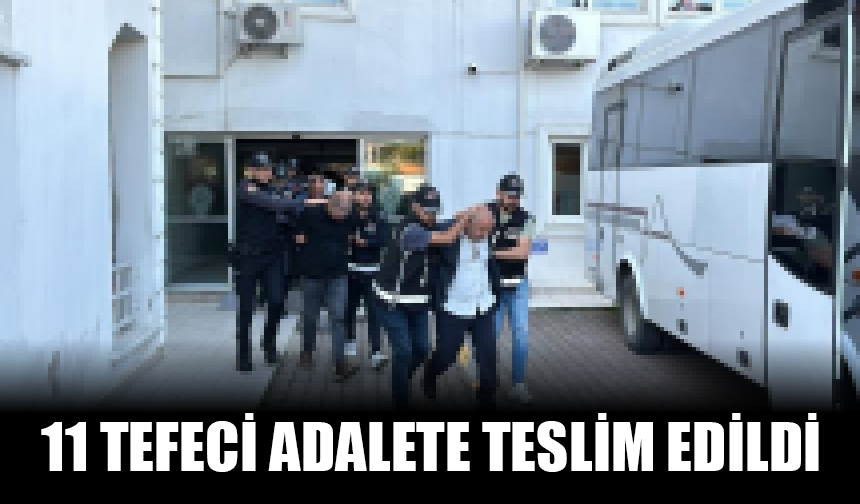 Ele başları dahil 11 tefeci adalete teslim edildi