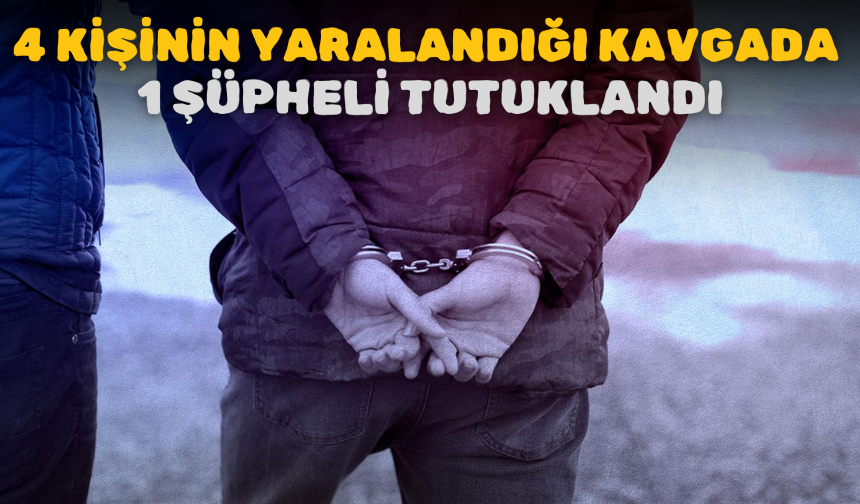 4 kişinin yaralandığı kavgada 1 şüpheli tutuklandı