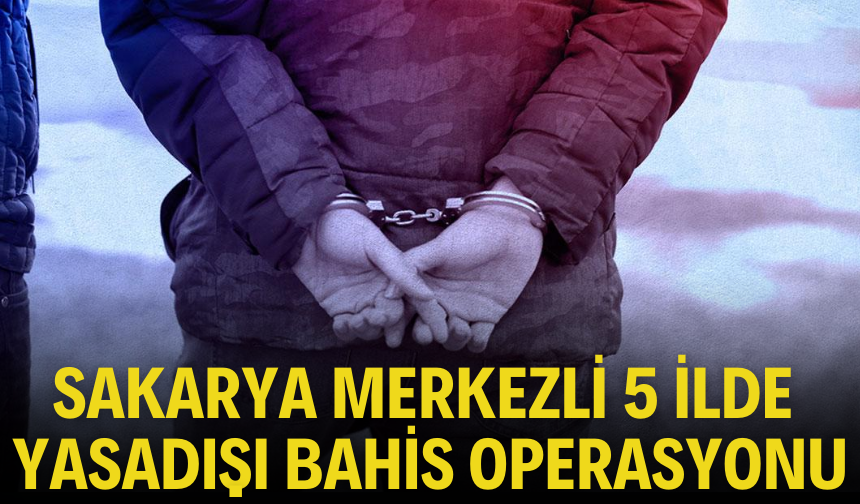 Sakarya merkezli 5 ilde yasadışı bahis operasyonu