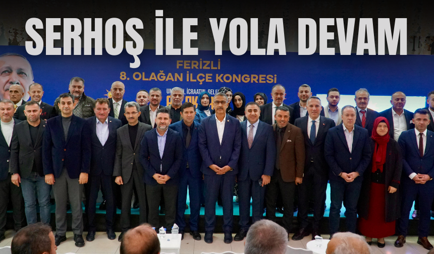 SERHOŞ İLE YOLA DEVAM: AK Parti Ferizli 8. Olağan Kongresi Gerçekleşti