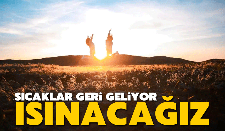 Sıcaklar geri geliyor: Isınacağız