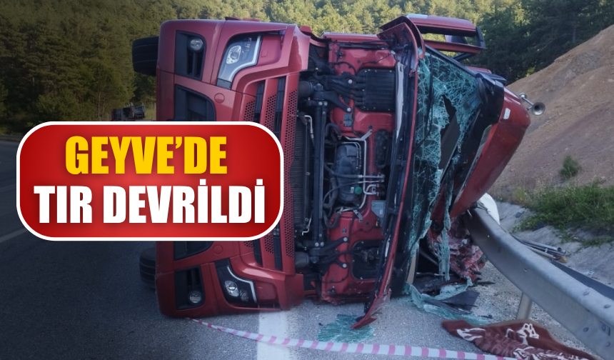 Geyve’de Tır Devrildi: Sürücü Yaralandı