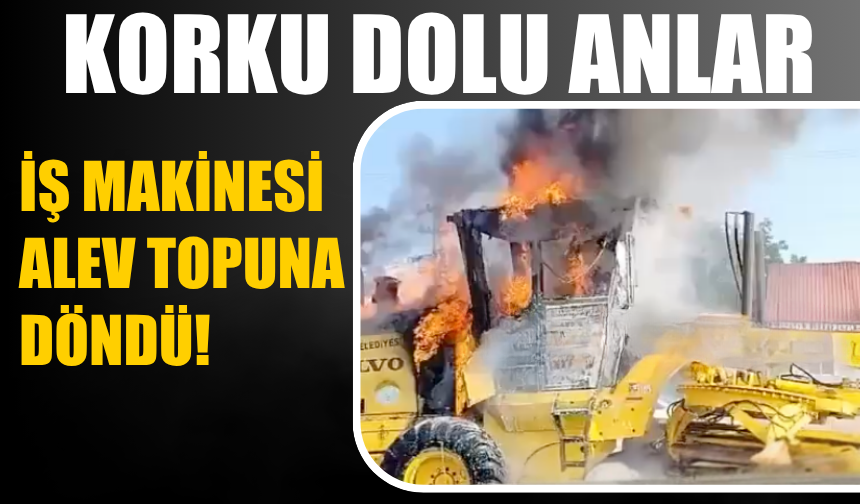 Korku dolu anlar: İş makinesi alev topuna döndü!