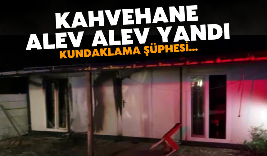 Kahvehanede Yangın: Kundaklama Şüphesi