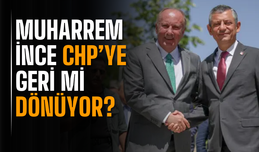 Muharrem İnce CHP’ye Geri mi Dönüyor? Rozet Takma Töreni Ne Zaman Olacak?