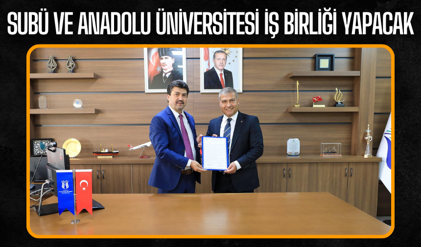 SUBÜ ile Anadolu Üniversitesi Arasında Geniş Kapsamlı İş Birliği Protokolü