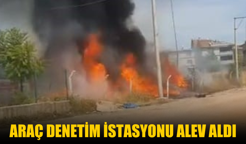 Araç denetim istasyonu alev aldı