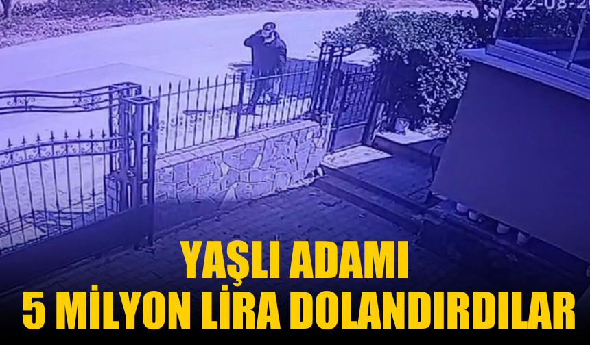 Yaşlı adamı 5 milyon lira dolandırdılar