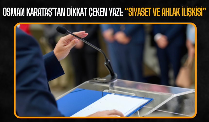 Osman Karataş’tan dikkat çeken yazı: “Siyaset ve Ahlak İlişkisi”