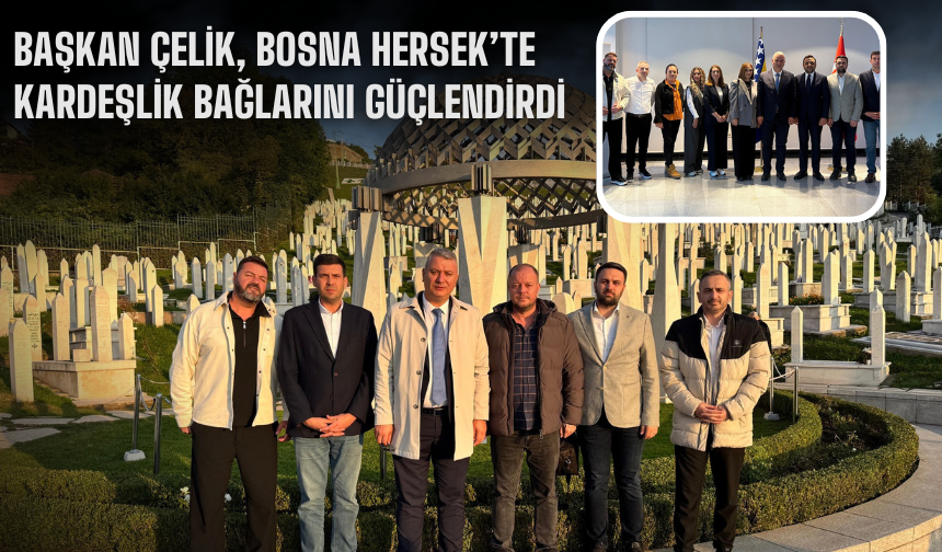 Başkan Çelik, Bosna Hersek’te Kardeşlik Bağlarını Güçlendirdi