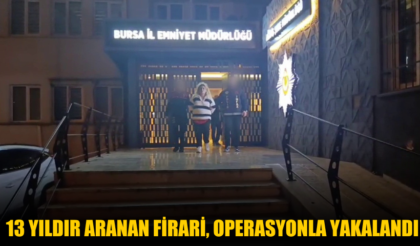 13 yıldır aranan firari, operasyonla yakalandı