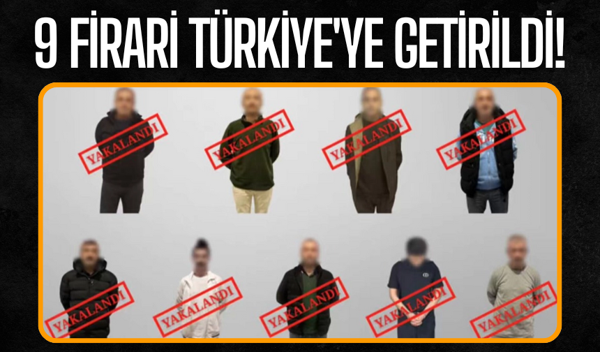 9 firari Türkiye'ye getirildi!