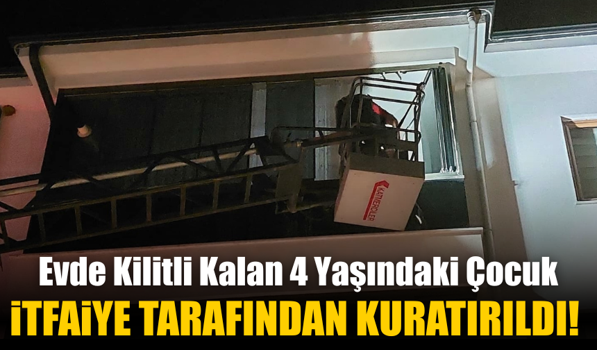 Evde Kilitli Kalan 4 Yaşındaki Çocuk İtfaiye Tarafından Kurtarıldı!