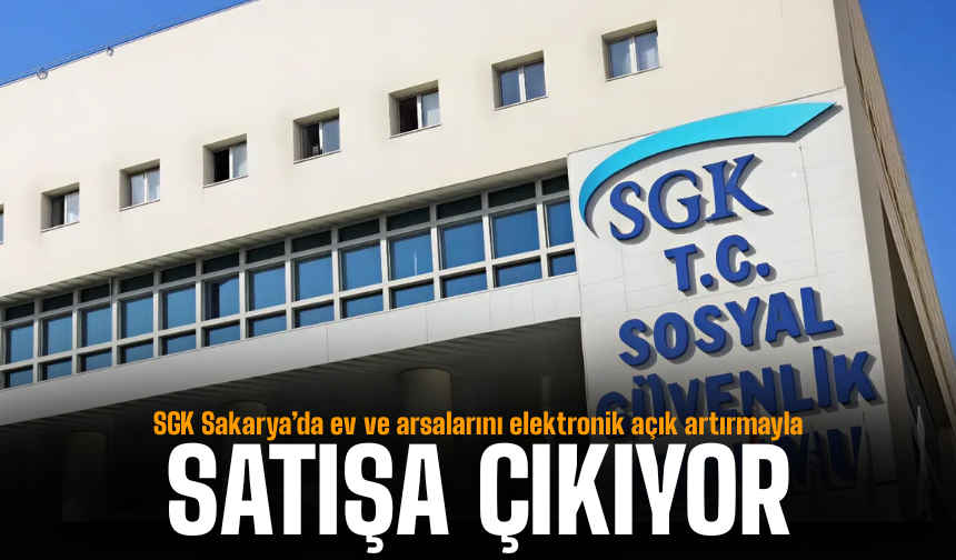 SGK Sakarya’da ev ve arsalarını elektronik açık artırmayla satışa çıkarıyor