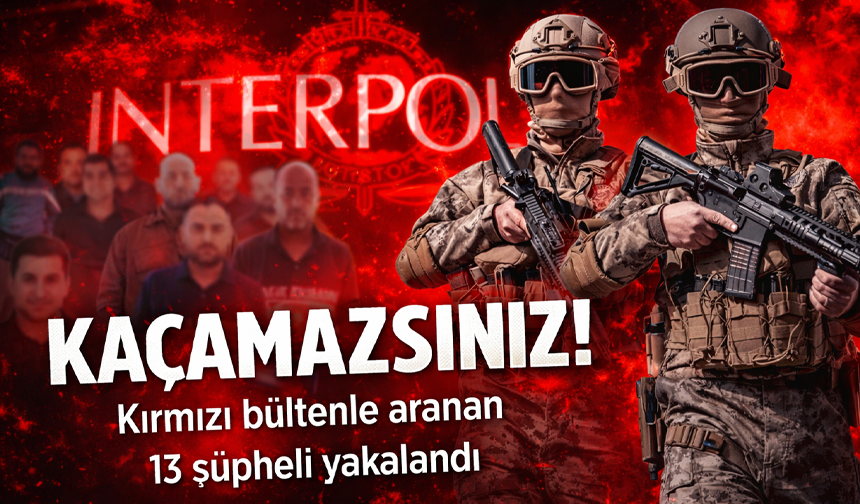 Kaçamazsınız! Kırmızı bültenle aranan 13 şüpheli ile ulusal seviyede aranan 1 kişi yakalandı