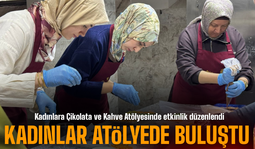Kadınlara Çikolata ve Kahve Atölyesinde etkinlik düzenlendi
